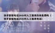 快手客服电话24小时人工服务热线免费吗（快手客服电话24小时人工服务电话）