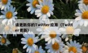 请更新你的Twitter应用（Twitter更新）