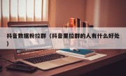 抖音数据粉拉群（抖音里拉群的人有什么好处）