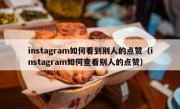 instagram如何看到别人的点赞（instagram如何查看别人的点赞）
