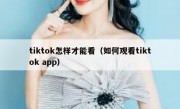 tiktok怎样才能看（如何观看tiktok app）