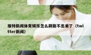 推特新闻体育娱乐怎么刷新不出来了（twitter新闻）