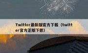 Twitter最新版官方下载（twitter官方正版下载）