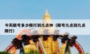 今天限号多少限行到几点钟（限号几点到几点限行）
