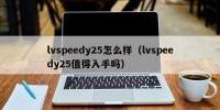 lvspeedy25怎么样（lvspeedy25值得入手吗）