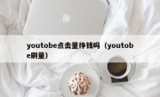 youtobe点击量挣钱吗（youtobe刷量）