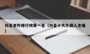 抖音老外排行榜第一名（抖音十大外国人主播）
