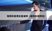 推特科普博主是谁啊（推特科技博主）