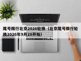 尾号限行北京2026轮换（北京尾号限行轮换2026年9月28开始）