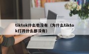 tiktok什么也没有（为什么tiktok打开什么都没有）