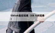 tiktok最后结果（tik tok结果）