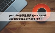 youtube播放量最高的mv（youtube播放量最高的男歌手排名）
