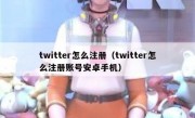 twitter怎么注册（twitter怎么注册账号安卓手机）