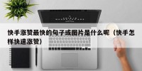 快手涨赞最快的句子或图片是什么呢（快手怎样快速涨赞）