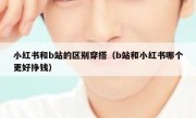 小红书和b站的区别穿搭（b站和小红书哪个更好挣钱）