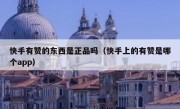 快手有赞的东西是正品吗（快手上的有赞是哪个app）
