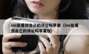 ins能看到自己的评论吗苹果（ins能看到自己的评论吗苹果版）