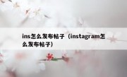 ins怎么发布帖子（instagram怎么发布帖子）
