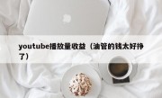 youtube播放量收益（油管的钱太好挣了）