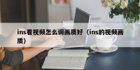 ins看视频怎么调画质好（ins的视频画质）