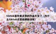 tiktok喜欢里点赞的作品不见了（为什么tiktok点赞收藏都没有）