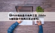 tiktok播放量只有两三百（tiktok播放量只有两三百正常吗）