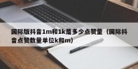 国际版抖音1m和1k是多少点赞量（国际抖音点赞数量单位k和m）