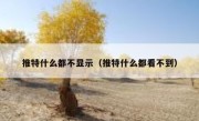 推特什么都不显示（推特什么都看不到）