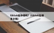 tiktok能挣钱吗?（tiktok能赚多少钱）