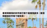 看视频赚钱的软件排行哪个最赚钱最快（看视频赚钱软件哪个赚钱多）
