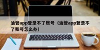 油管app登录不了账号（油管app登录不了账号怎么办）