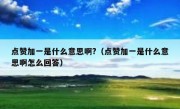 点赞加一是什么意思啊?（点赞加一是什么意思啊怎么回答）