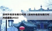 深圳外地货车限行时间（深圳外地货车限行时间段最新2022）