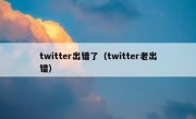 twitter出错了（twitter老出错）