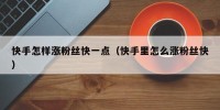 快手怎样涨粉丝快一点（快手里怎么涨粉丝快）