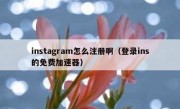 instagram怎么注册啊（登录ins的免费加速器）