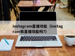 instagram直播功能（instagram有直播功能吗?）