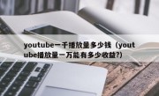 youtube一千播放量多少钱（youtube播放量一万能有多少收益?）