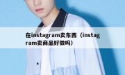 在instagram卖东西（instagram卖商品好做吗）