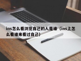 ins怎么看浏览自己的人是谁（ins上怎么看谁来看过自己）