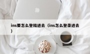 ins要怎么登陆进去（ins怎么登录进去）