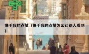 快手我的点赞（快手我的点赞怎么让别人看到）