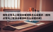 推特点赞马上取消会看到吗怎么设置的（推特点赞马上取消会看到吗怎么设置的呢）