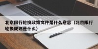 北京限行轮换政策文件是什么意思（北京限行轮换规则是什么）
