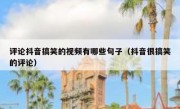 评论抖音搞笑的视频有哪些句子（抖音很搞笑的评论）