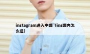 instagram进入中国（ins国内怎么进）