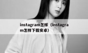 instagram怎样（instagram怎样下载安卓）