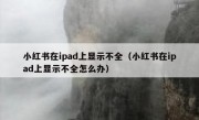 小红书在ipad上显示不全（小红书在ipad上显示不全怎么办）