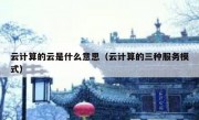 云计算的云是什么意思（云计算的三种服务模式）