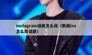 instagram话题怎么设（新版ins怎么弄话题）